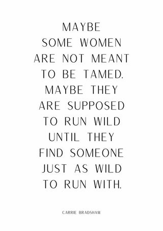 Poster with the quote: "Maybe some women are not meant to be tamed... just as wild to run with." Carrie Bradshaw.