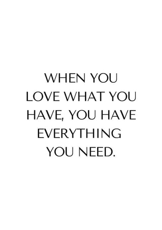 Minimalist poster with the quote: "When you love what you have, you have everything you need."